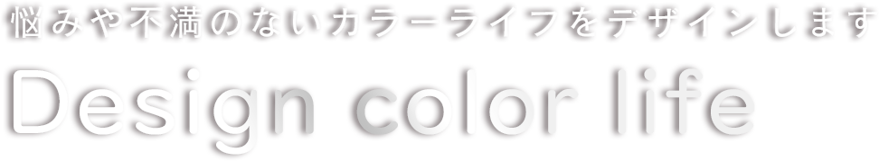 悩みや不満のないカラーライフをデザインします